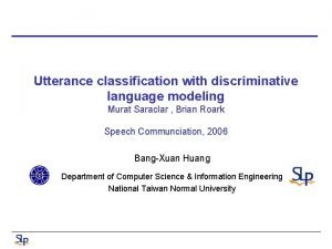 Utterance classification with discriminative language modeling Murat Saraclar