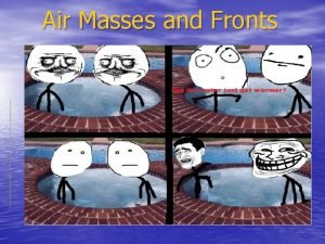 Air Masses and Fronts Air Mass A large