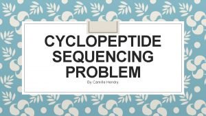 CYCLOPEPTIDE SEQUENCING PROBLEM By Camille Hendry The problem