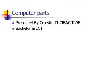 Computer parts n n Presented By Celestin TUZIBAGIRWE