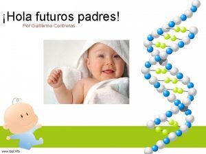 Hola futuros padres Por Guillermo Contreras Una poca