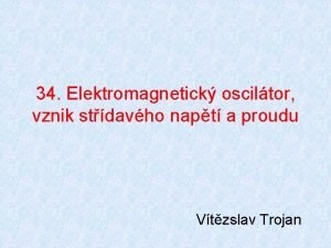 34 Elektromagnetick osciltor vznik stdavho napt a proudu