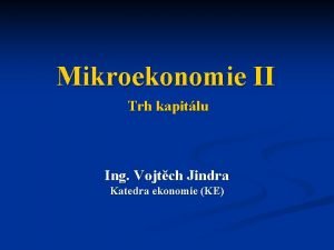 Mikroekonomie II Trh kapitlu Ing Vojtch Jindra Katedra