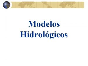 Modelos Hidrolgicos Modelos Hidrolgicos Por que modelos hidrolgicos