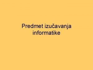 Predmet izuavanja informatike Definiimo informacioni sistem IS Informacioni