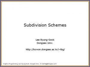 Subdivision Schemes Lee ByungGook Dongseo Univ http kowon