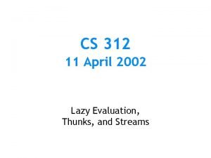 CS 312 11 April 2002 Lazy Evaluation Thunks