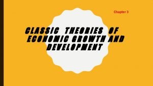 Chapter 3 CLASSIC THEORIES OF ECONOMIC GROWTH AND