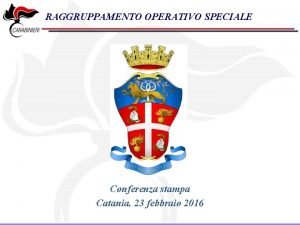 RAGGRUPPAMENTO OPERATIVO SPECIALE Conferenza stampa Catania 23 febbraio