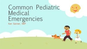 Common Pediatric Medical Emergencies Ken Sanner NRP Disclaimer