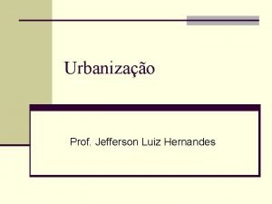 Urbanizao Prof Jefferson Luiz Hernandes Urbanizao n Urbanizao