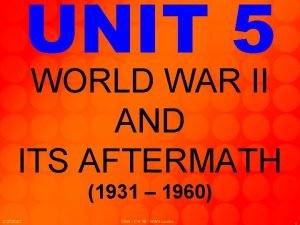 UNIT 5 WORLD WAR II AND ITS AFTERMATH