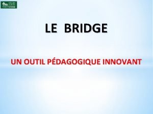 LE BRIDGE UN OUTIL PDAGOGIQUE INNOVANT Comment prsenter