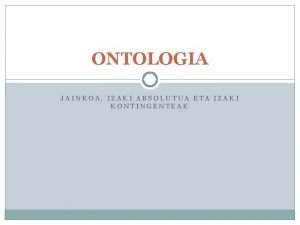 ONTOLOGIA JAINKOA IZAKI ABSOLUTUA ETA IZAKI KONTINGENTEAK Ontologia