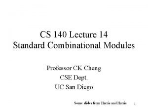 CS 140 Lecture 14 Standard Combinational Modules Professor