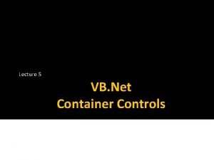 Lecture 5 VB Net Container Controls Container Controls