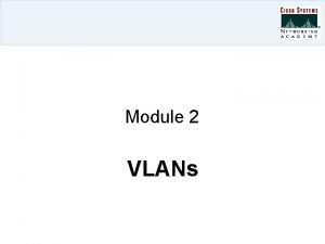 Module 2 VLANs VLANs Trunking VLAN Trunking Protocol
