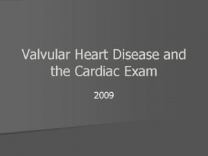 Valvular Heart Disease and the Cardiac Exam 2009