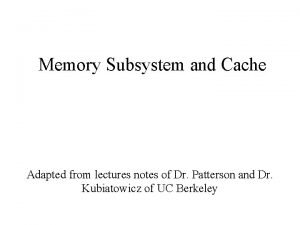 Memory Subsystem and Cache Adapted from lectures notes