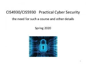 CIS 4930CIS 5930 Practical Cyber Security the need