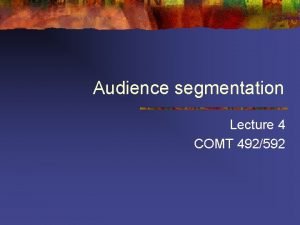 Audience segmentation Lecture 4 COMT 492592 Overview n