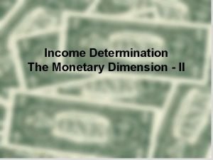 Income Determination The Monetary Dimension II Overview Keynesian