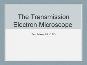 The Transmission Electron Microscope Bob Ashley 6 21