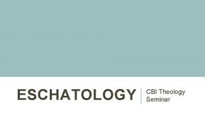 ESCHATOLOGY CBI Theology Seminar ESCHATOLOGY IN BROAD CATEGORIES