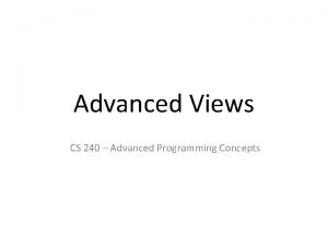 Advanced Views CS 240 Advanced Programming Concepts Advanced