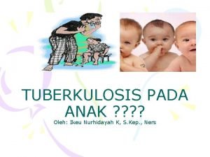 TUBERKULOSIS PADA ANAK Oleh Ikeu Nurhidayah K S