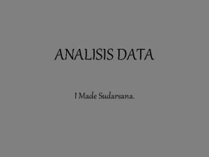 ANALISIS DATA I Made Sudarsana Analisis data Kuantitatif