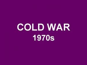 COLD WAR 1970 s COLD WAR 1970 s