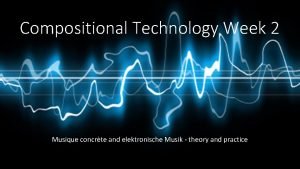 Compositional Technology Week 2 Musique concrte and elektronische
