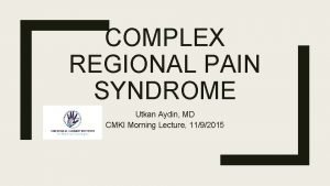 COMPLEX REGIONAL PAIN SYNDROME Utkan Aydin MD CMKI