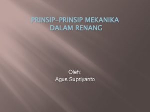 PRINSIPPRINSIP MEKANIKA DALAM RENANG Oleh Agus Supriyanto PRINSIPPRINSIP