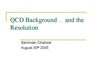 QCD Background and the Resolution Saminder Dhaliwal August