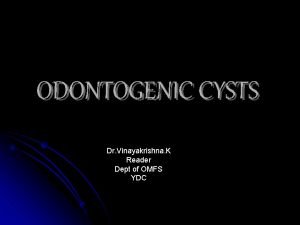 ODONTOGENIC CYSTS Dr Vinayakrishna K Reader Dept of
