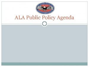 ALA Public Policy Agenda ALA is full partner