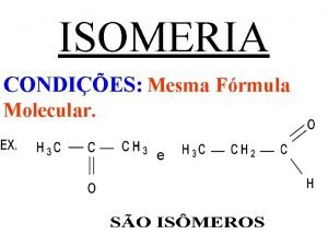 ISOMERIA CONDIES Mesma Frmula Molecular e ISOMERIA PODE