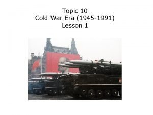 Topic 10 Cold War Era 1945 1991 Lesson