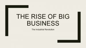 THE RISE OF BIG BUSINESS The Industrial Revolution