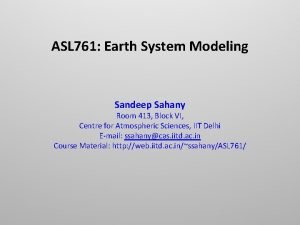 ASL 761 Earth System Modeling Sandeep Sahany Room