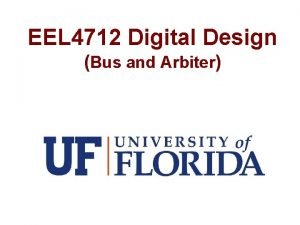 EEL 4712 Digital Design Bus and Arbiter Tristate