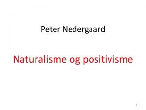 Peter Nedergaard Naturalisme og positivisme 1 Disposition 1Naturalismen