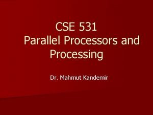 CSE 531 Parallel Processors and Processing Dr Mahmut