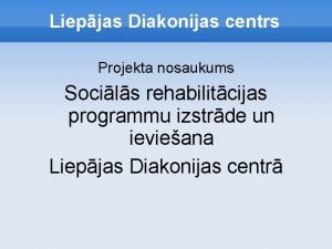 Liepjas Diakonijas centrs Projekta nosaukums Socils rehabilitcijas programmu