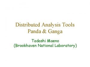 Distributed Analysis Tools Panda Ganga Tadashi Maeno Brookhaven