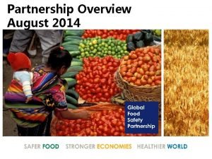 Partnership Overview August 2014 Global Food Safety Partnership