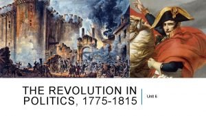 THE REVOLUTION IN POLITICS 1775 1815 Unit 6