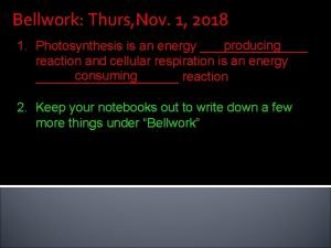 Bellwork Thurs Nov 1 2018 producing 1 Photosynthesis